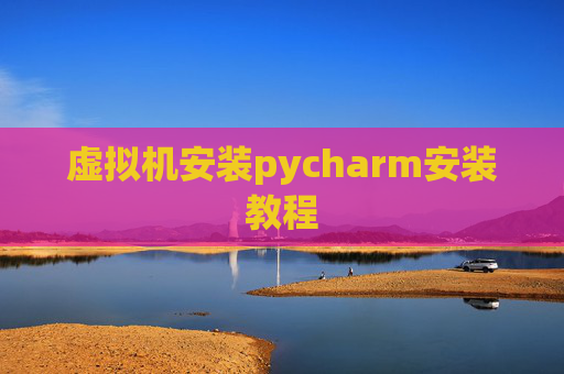 虚拟机安装pycharm安装教程 虚拟机安装pycharm安装教程