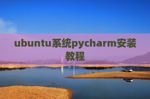 ubuntu系统pycharm安装教程 ubuntu系统pycharm安装教程